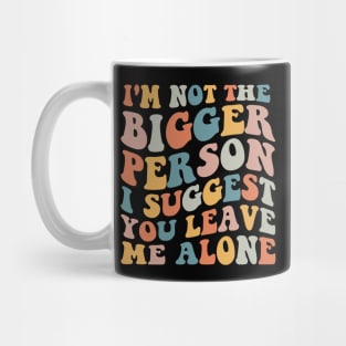 I'm Not The Bigger Person You Better Leave Me Alone Mug